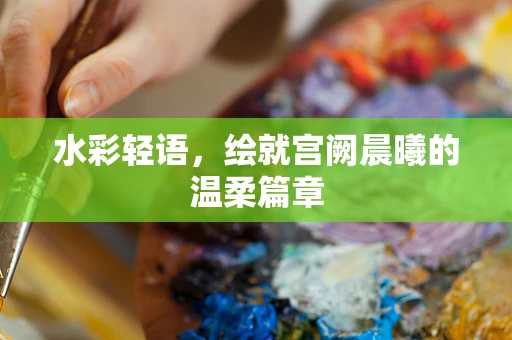 水彩轻语，绘就宫阙晨曦的温柔篇章