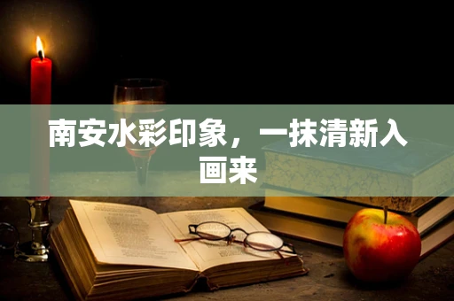南安水彩印象，一抹清新入画来
