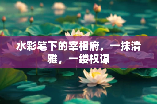 水彩笔下的宰相府，一抹清雅，一缕权谋