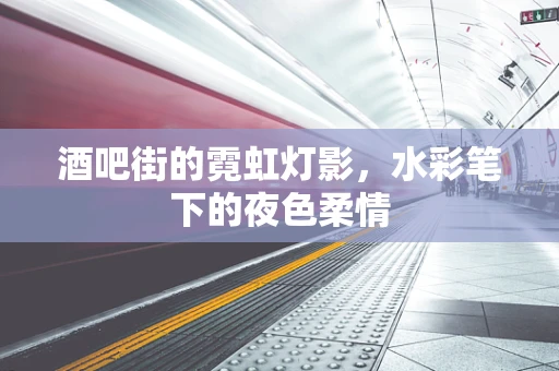 酒吧街的霓虹灯影，水彩笔下的夜色柔情