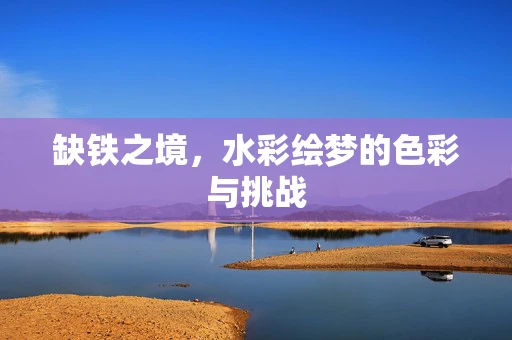 缺铁之境，水彩绘梦的色彩与挑战