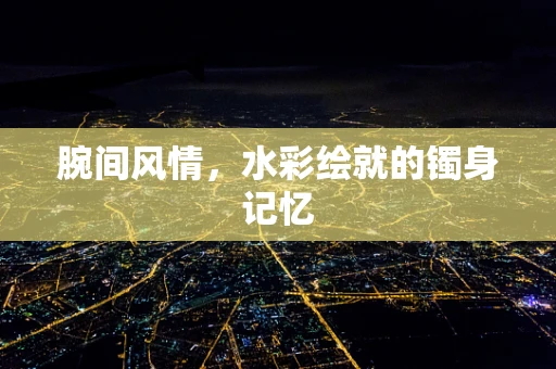 腕间风情，水彩绘就的镯身记忆