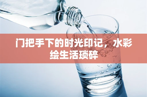 门把手下的时光印记，水彩绘生活琐碎
