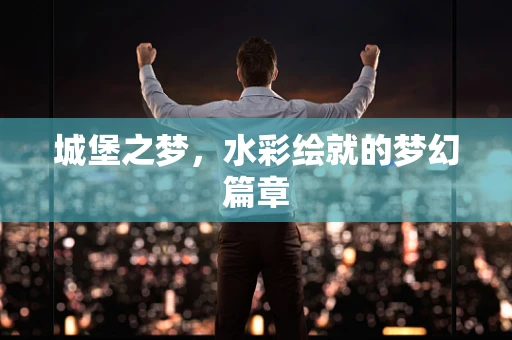 城堡之梦，水彩绘就的梦幻篇章