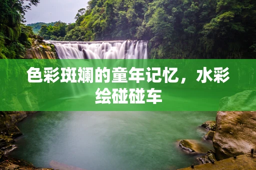 色彩斑斓的童年记忆，水彩绘碰碰车