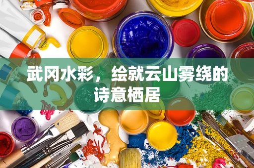 武冈水彩，绘就云山雾绕的诗意栖居