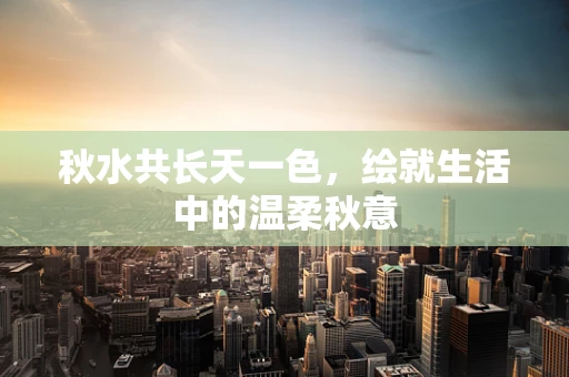 秋水共长天一色，绘就生活中的温柔秋意