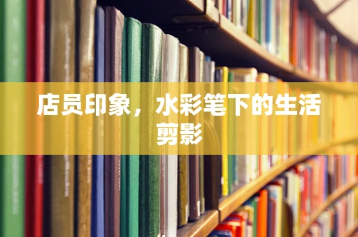 店员印象，水彩笔下的生活剪影