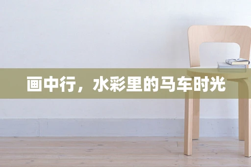 画中行，水彩里的马车时光