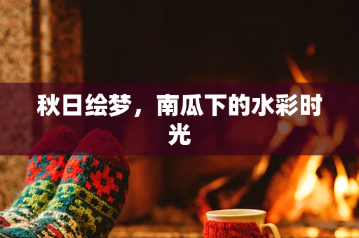 秋日绘梦，南瓜下的水彩时光