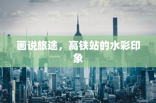 画说旅途，高铁站的水彩印象