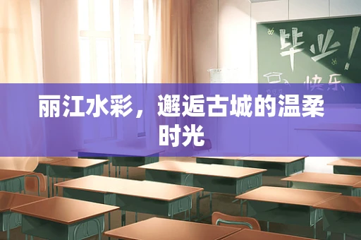 丽江水彩，邂逅古城的温柔时光