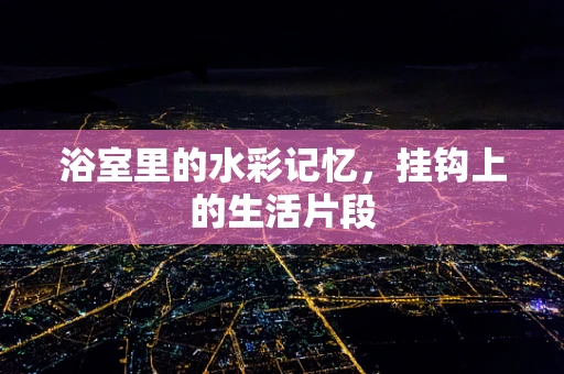 浴室里的水彩记忆，挂钩上的生活片段
