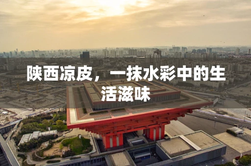 陕西凉皮，一抹水彩中的生活滋味