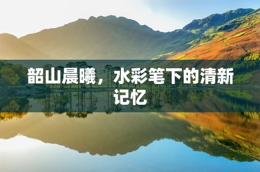 韶山晨曦，水彩笔下的清新记忆
