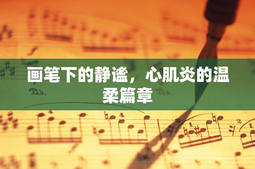 画笔下的静谧，心肌炎的温柔篇章