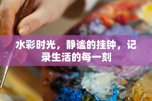水彩时光，静谧的挂钟，记录生活的每一刻