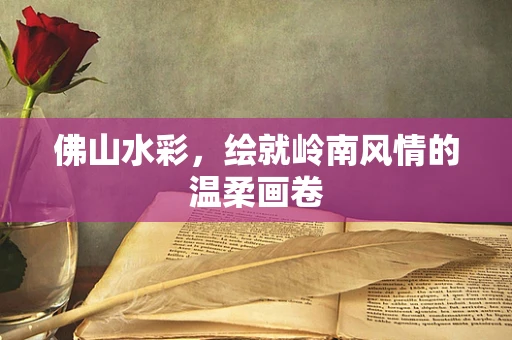 佛山水彩，绘就岭南风情的温柔画卷