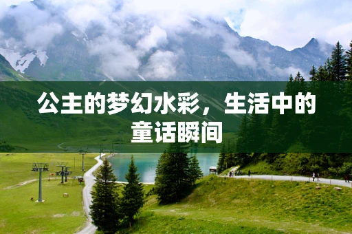 公主的梦幻水彩，生活中的童话瞬间