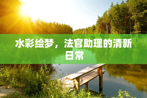 水彩绘梦，法官助理的清新日常
