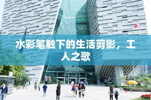 水彩笔触下的生活剪影，工人之歌
