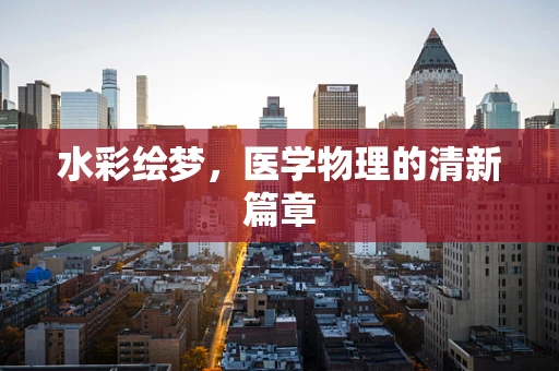 水彩绘梦，医学物理的清新篇章