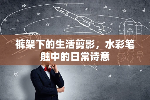 裤架下的生活剪影，水彩笔触中的日常诗意