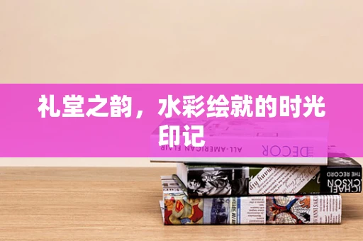 礼堂之韵，水彩绘就的时光印记