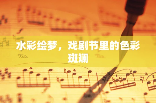 水彩绘梦，戏剧节里的色彩斑斓