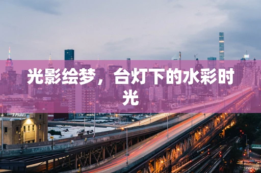 光影绘梦，台灯下的水彩时光