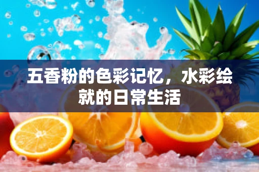 五香粉的色彩记忆，水彩绘就的日常生活