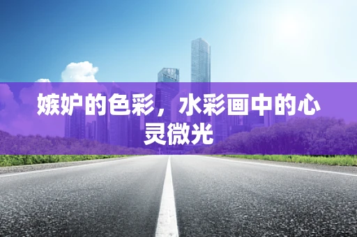 嫉妒的色彩，水彩画中的心灵微光