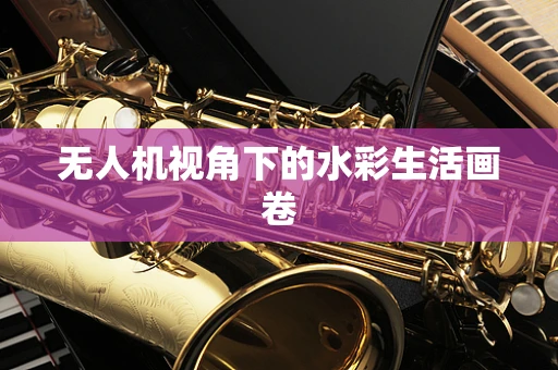 无人机视角下的水彩生活画卷