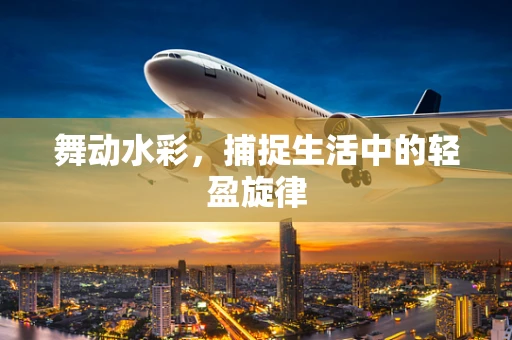 舞动水彩，捕捉生活中的轻盈旋律