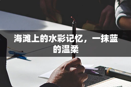 海滩上的水彩记忆，一抹蓝的温柔