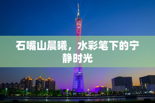 石嘴山晨曦，水彩笔下的宁静时光