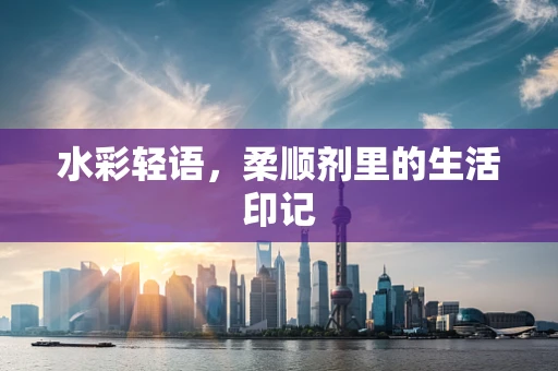 水彩轻语，柔顺剂里的生活印记