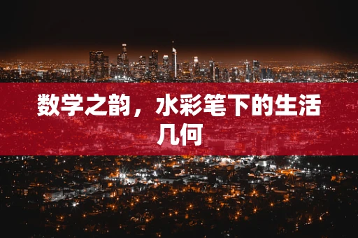 数学之韵，水彩笔下的生活几何