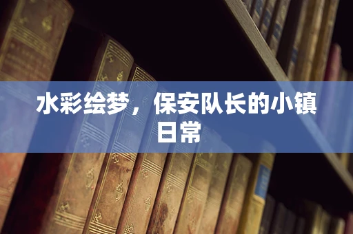 水彩绘梦，保安队长的小镇日常