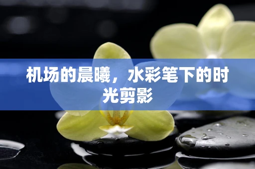 机场的晨曦，水彩笔下的时光剪影