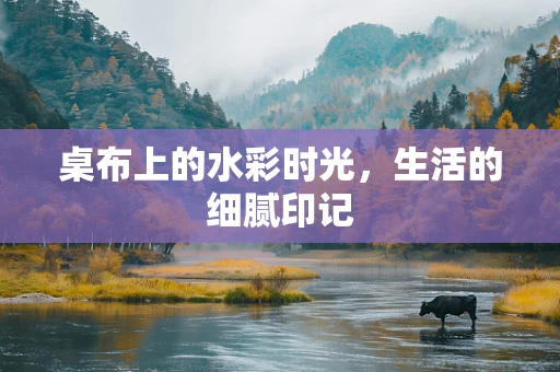 桌布上的水彩时光，生活的细腻印记