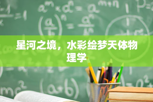 星河之境，水彩绘梦天体物理学