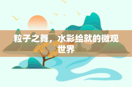 粒子之舞，水彩绘就的微观世界