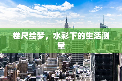 卷尺绘梦，水彩下的生活测量
