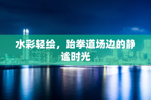水彩轻绘，跆拳道场边的静谧时光
