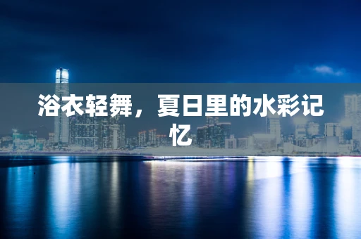 浴衣轻舞，夏日里的水彩记忆