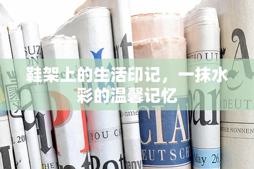 鞋架上的生活印记，一抹水彩的温馨记忆