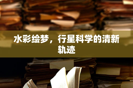 水彩绘梦，行星科学的清新轨迹