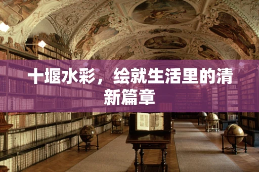 十堰水彩，绘就生活里的清新篇章