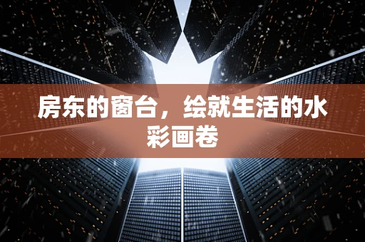房东的窗台，绘就生活的水彩画卷